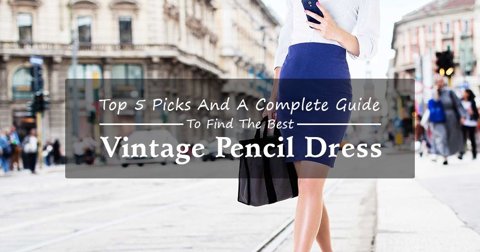 Top 5 Picks And A Complete Guide To Finding The Vintage Pencil Dress