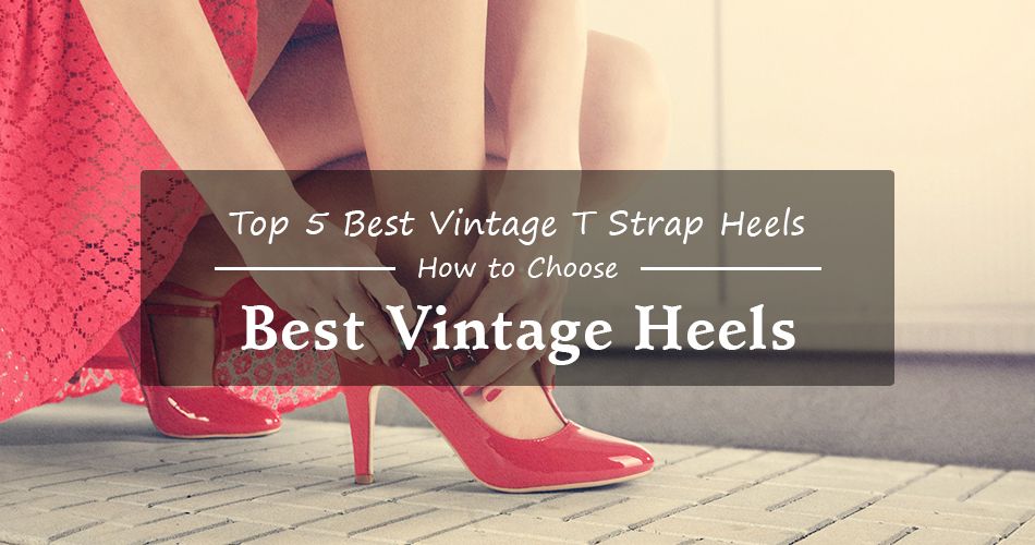 Top 5 Best Vintage T Strap Heels and How to Choose the Best Vintage Heels