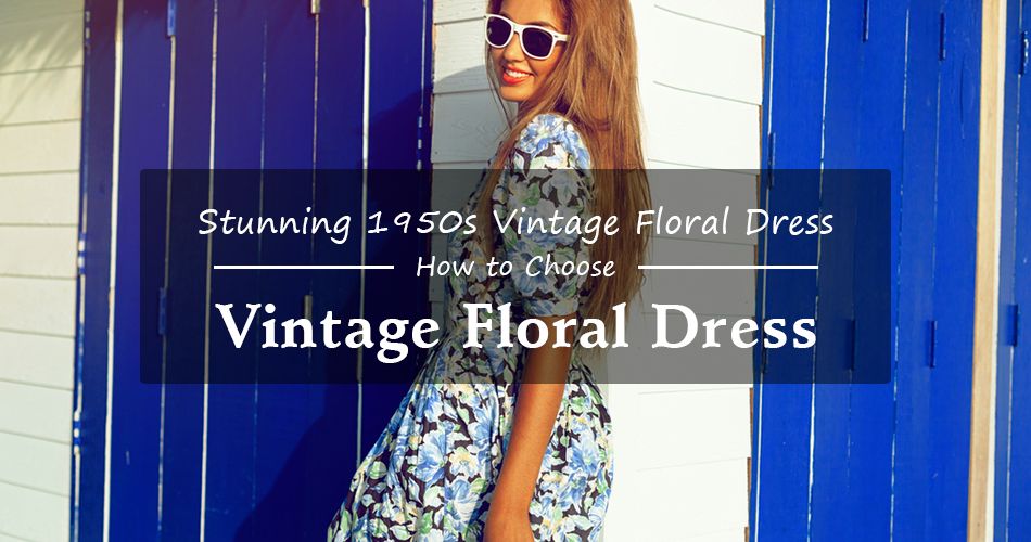 Stunning 1950s Vintage Floral Dress – How to Choose the Right One for You