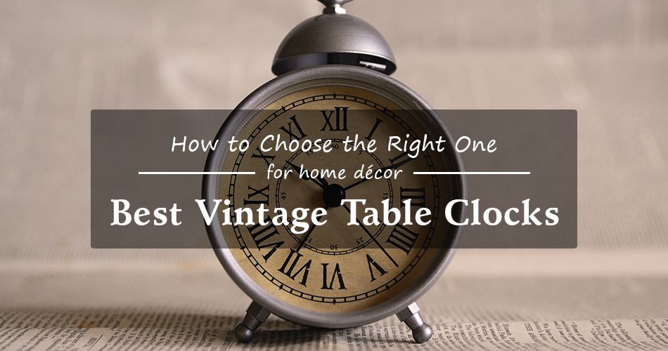 Best Vintage Table Clocks - How to Choose the Right One